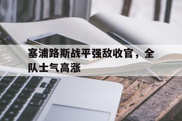 塞浦路斯战平强敌收官，全队士气高涨的简单介绍